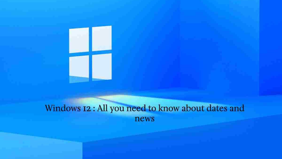 Windows 12 : All you need to know about dates and news