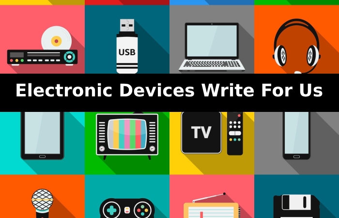 Electronic Devices Write For Us